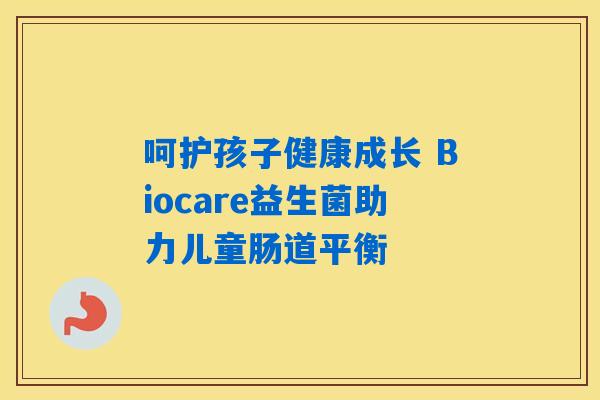 呵护孩子健康成长 Biocare益生菌助力儿童肠道平衡