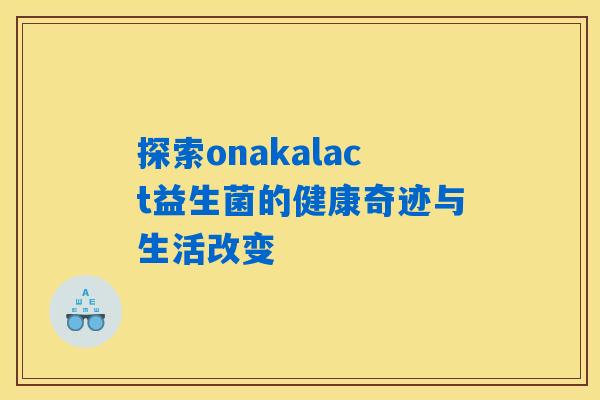 探索onakalact益生菌的健康奇迹与生活改变 探索onakalact益生菌的健康奇迹与生活改变