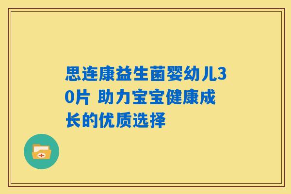 思连康益生菌婴幼儿30片 助力宝宝健康成长的优质选择 思连康益生菌婴幼儿30片 助力宝宝健康成长的优质选择