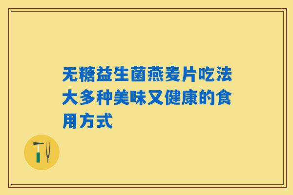 无糖益生菌燕麦片吃法大多种美味又健康的食用方式 无糖益生菌燕麦片吃法大多种美味又健康的食用方式