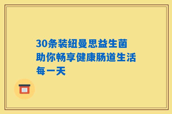 30条装纽曼思益生菌助你畅享健康肠道生活每一天