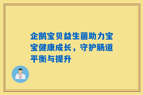 企鹅宝贝益生菌助力宝宝健康成长，守护肠道平衡与提升