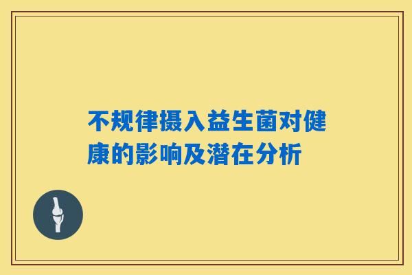 不规律摄入益生菌对健康的影响及潜在分析 不规律摄入益生菌对健康的影响及潜在分析