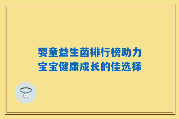婴童益生菌排行榜助力宝宝健康成长的佳选择