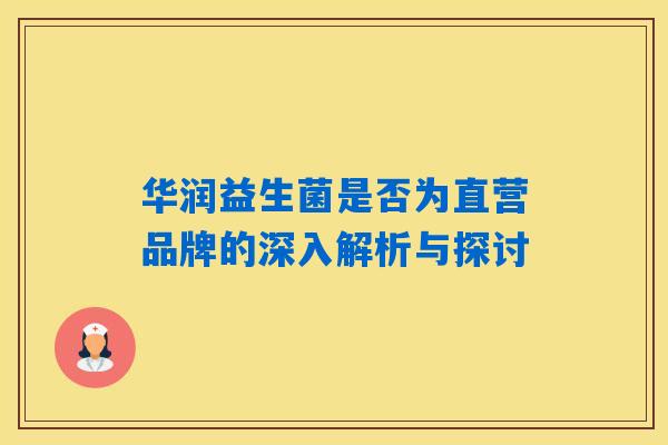 华润益生菌是否为直营品牌的深入解析与探讨 华润益生菌是否为直营品牌的深入解析与探讨