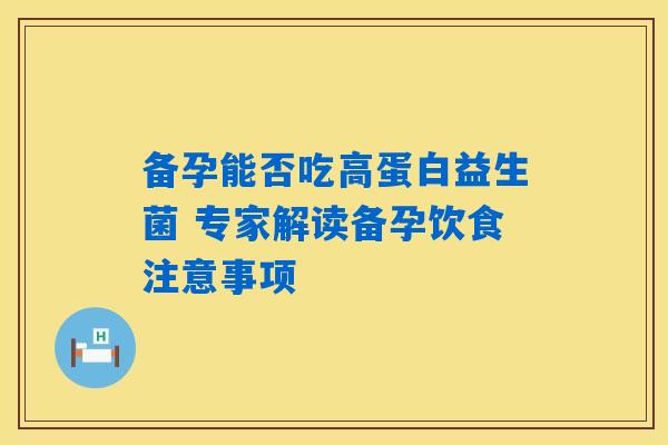 备孕能否吃高蛋白益生菌 专家解读备孕饮食注意事项