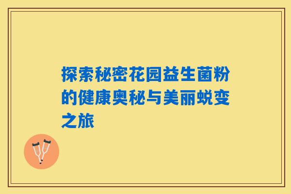 探索秘密花园益生菌粉的健康奥秘与美丽蜕变之旅