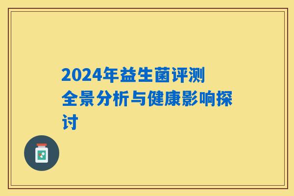 2024年益生菌评测全景分析与健康影响探讨