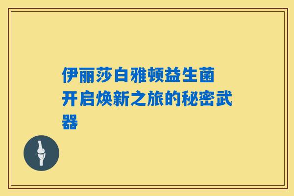 伊丽莎白雅顿益生菌 开启焕新之旅的秘密武器