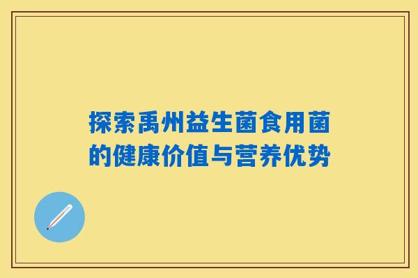 探索禹州益生菌食用菌的健康价值与营养优势
