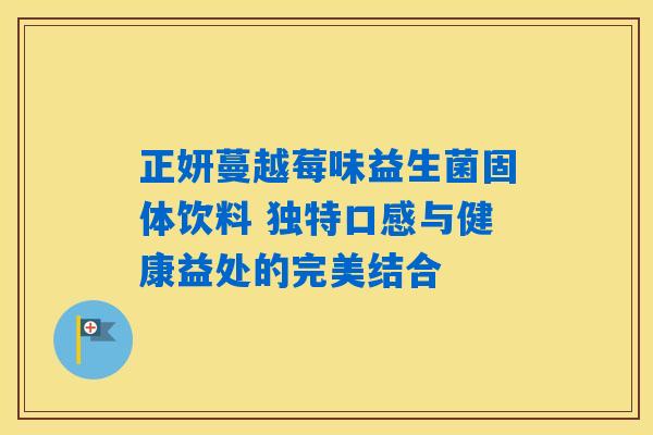 正妍蔓越莓味益生菌固体饮料 独特口感与健康益处的完美结合