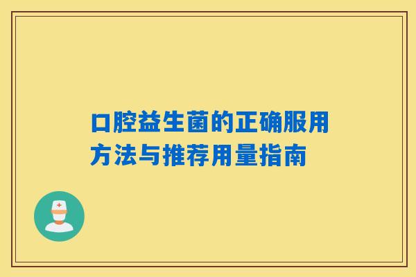口腔益生菌的正确服用方法与推荐用量指南