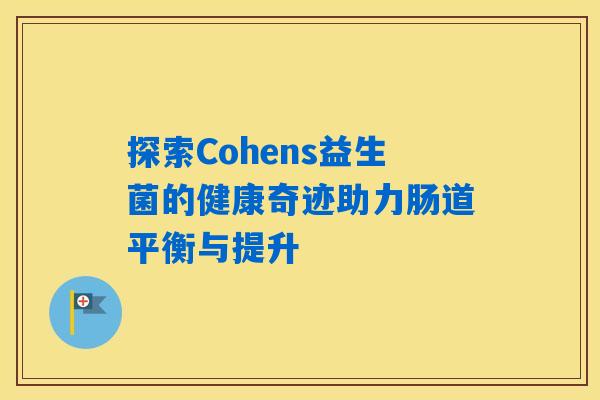 探索Cohens益生菌的健康奇迹助力肠道平衡与提升 探索Cohens益生菌的健康奇迹助力肠道平衡与提升