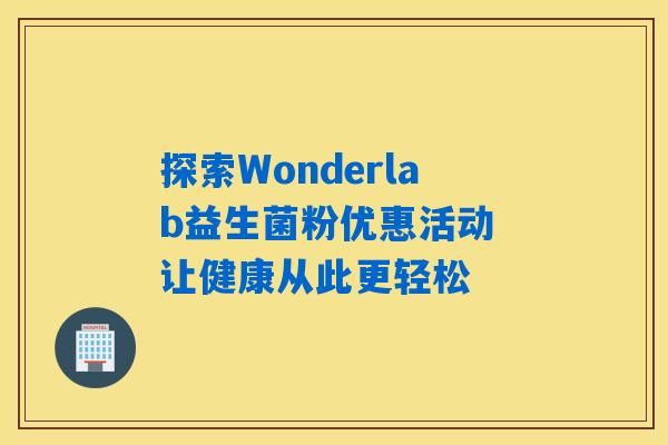 探索Wonderlab益生菌粉优惠活动 让健康从此更轻松
