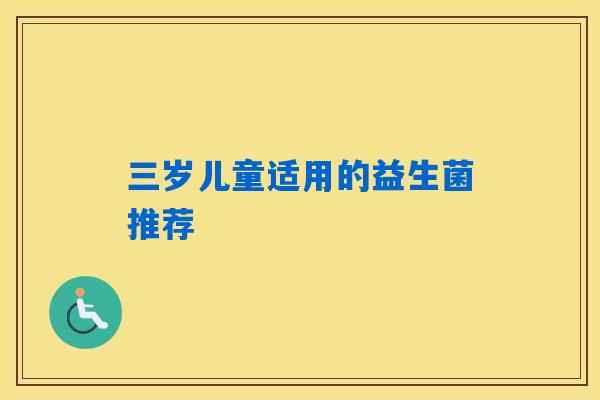 三岁儿童适用的益生菌推荐 三岁儿童适用的益生菌推荐
