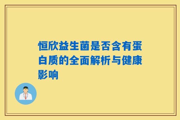 恒欣益生菌是否含有蛋白质的全面解析与健康影响