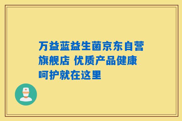 万益蓝益生菌京东自营旗舰店 优质产品健康呵护就在这里 万益蓝益生菌京东自营旗舰店 优质产品健康呵护就在这里