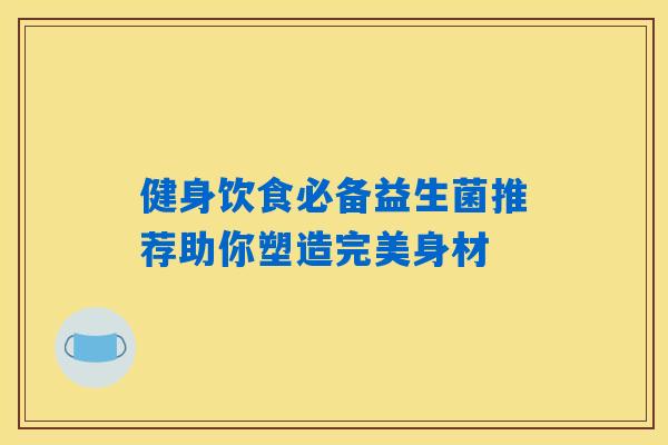 健身饮食必备益生菌推荐助你塑造完美身材