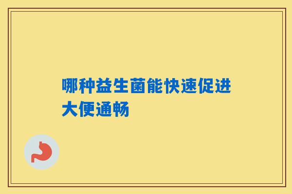 哪种益生菌能快速促进大便通畅