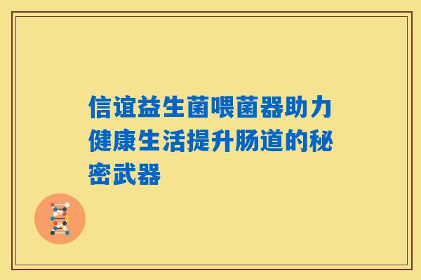 信谊益生菌喂菌器助力健康生活提升肠道的秘密武器