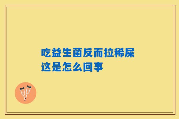 吃益生菌反而拉稀屎 这是怎么回事