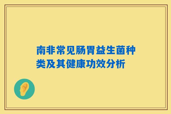 南非常见肠胃益生菌种类及其健康功效分析