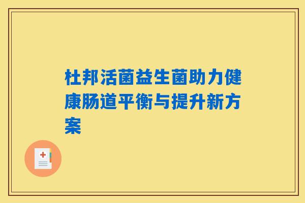 杜邦活菌益生菌助力健康肠道平衡与提升新方案