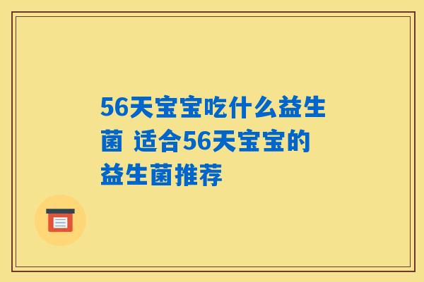 56天宝宝吃什么益生菌 适合56天宝宝的益生菌推荐 56天宝宝吃什么益生菌 适合56天宝宝的益生菌推荐