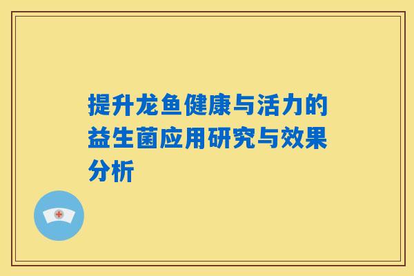 提升龙鱼健康与活力的益生菌应用研究与效果分析