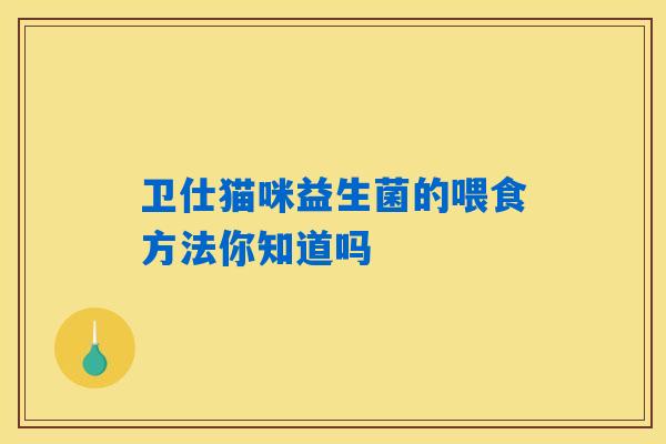 卫仕猫咪益生菌的喂食方法你知道吗