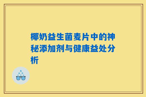椰奶益生菌麦片中的神秘添加剂与健康益处分析