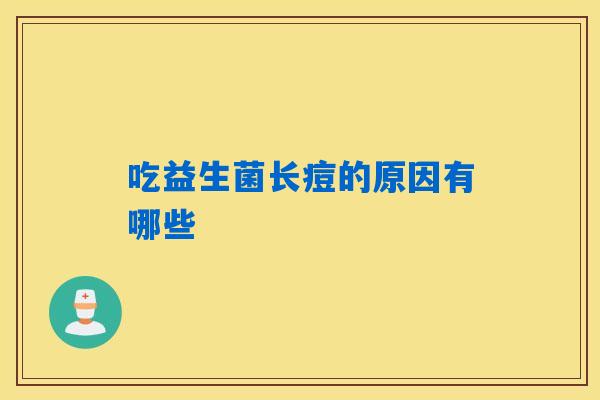 吃益生菌长痘的原因有哪些 吃益生菌长痘的原因有哪些