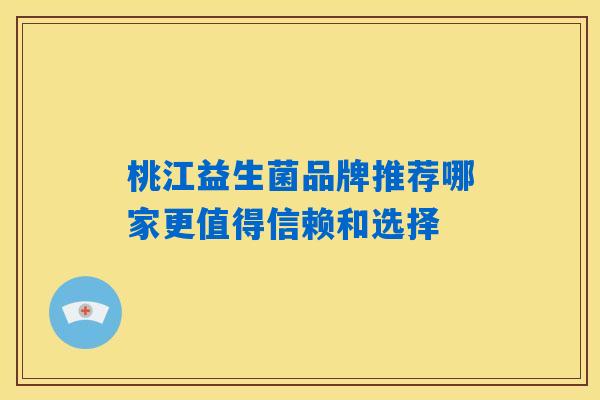 桃江益生菌品牌推荐哪家更值得信赖和选择