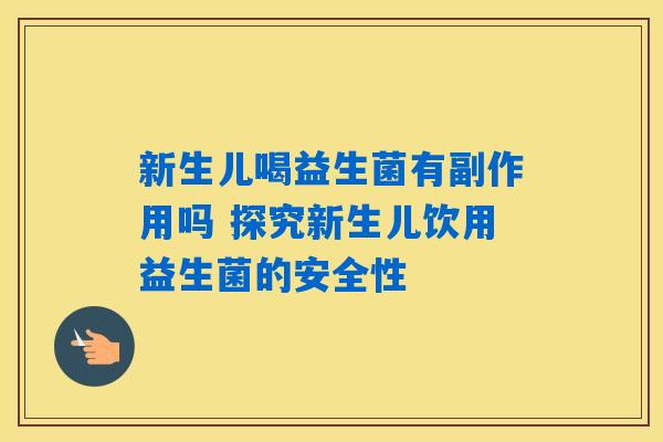 新生儿喝益生菌有副作用吗 探究新生儿饮用益生菌的安全性