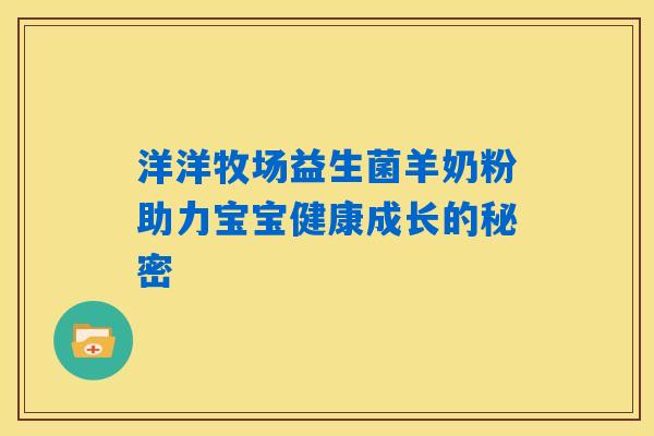 洋洋牧场益生菌羊奶粉助力宝宝健康成长的秘密 洋洋牧场益生菌羊奶粉助力宝宝健康成长的秘密