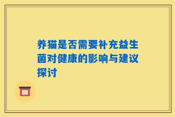 养猫是否需要补充益生菌对健康的影响与建议探讨