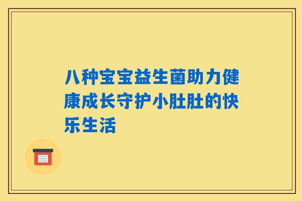 八种宝宝益生菌助力健康成长守护小肚肚的快乐生活 八种宝宝益生菌助力健康成长守护小肚肚的快乐生活