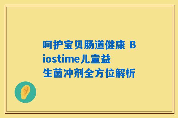 呵护宝贝肠道健康 Biostime儿童益生菌冲剂全方位解析