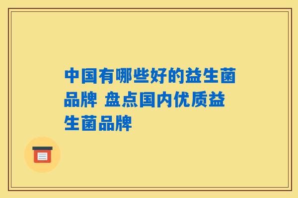 中国有哪些好的益生菌品牌 盘点国内优质益生菌品牌