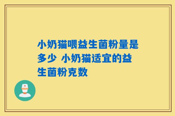 小奶猫喂益生菌粉量是多少 小奶猫适宜的益生菌粉克数 小奶猫喂益生菌粉量是多少 小奶猫适宜的益生菌粉克数