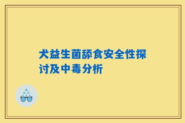 犬益生菌舔食安全性探讨及中毒分析