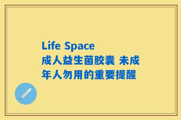 Life Space成人益生菌胶囊 未成年人勿用的重要提醒