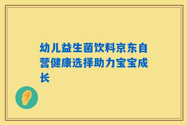 幼儿益生菌饮料京东自营健康选择助力宝宝成长