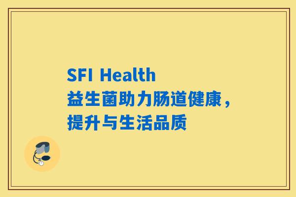 SFI Health益生菌助力肠道健康，提升与生活品质