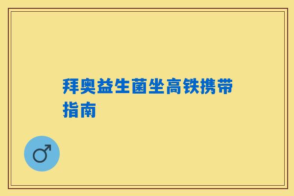 拜奥益生菌坐高铁携带指南
