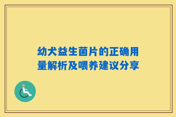 幼犬益生菌片的正确用量解析及喂养建议分享