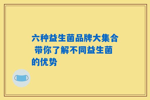 六种益生菌品牌大集合 带你了解不同益生菌的优势