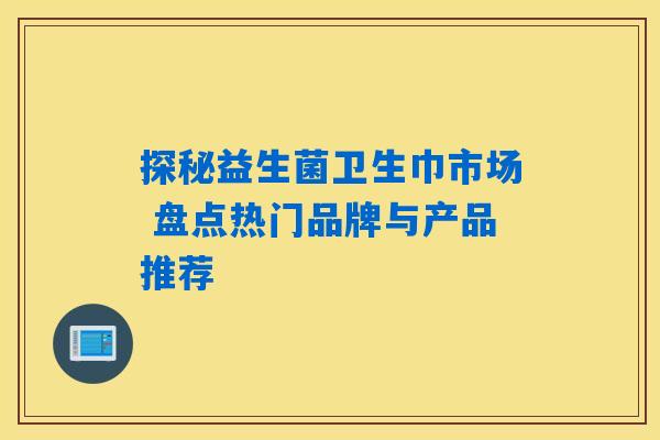 探秘益生菌卫生巾市场 盘点热门品牌与产品推荐 探秘益生菌卫生巾市场 盘点热门品牌与产品推荐