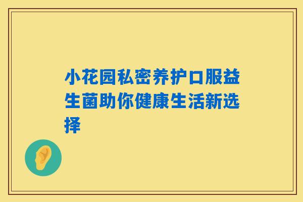 小花园私密养护口服益生菌助你健康生活新选择