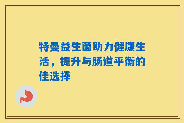 特曼益生菌助力健康生活，提升与肠道平衡的佳选择